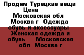 Продам Турецкие вещи › Цена ­ 1 200 - Московская обл., Москва г. Одежда, обувь и аксессуары » Женская одежда и обувь   . Московская обл.,Москва г.